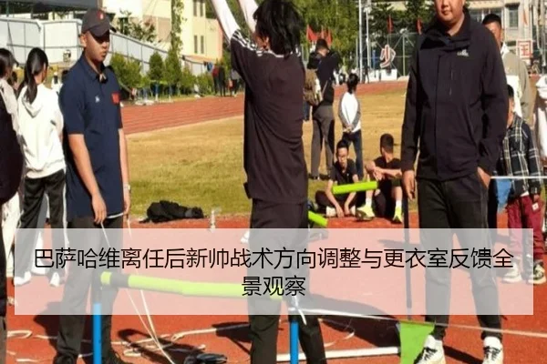 巴萨哈维离任后新帅战术方向调整与更衣室反馈全景观察