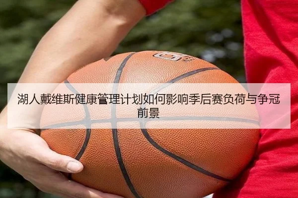 湖人戴维斯健康管理计划如何影响季后赛负荷与争冠前景