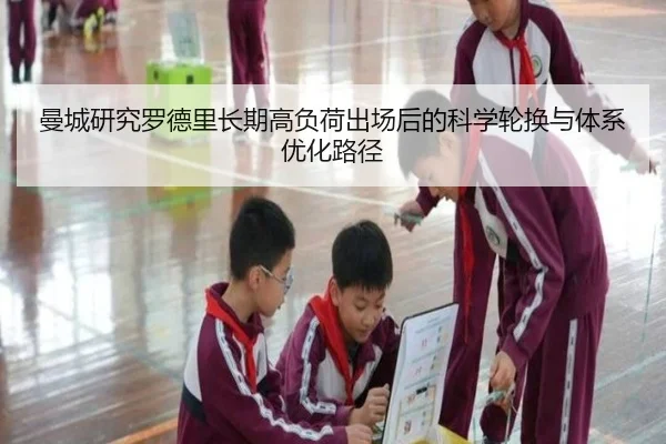 曼城研究罗德里长期高负荷出场后的科学轮换与体系优化路径