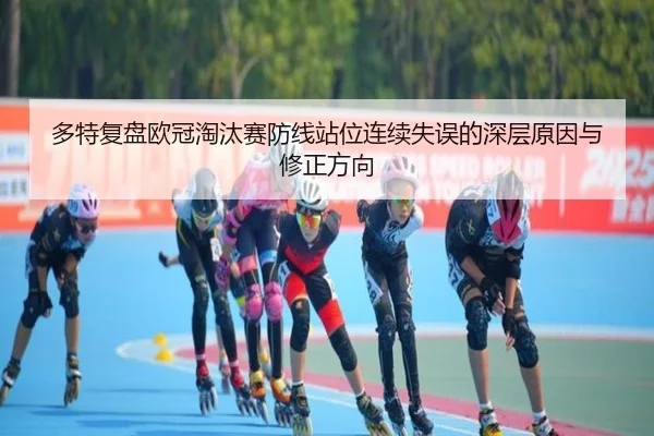 多特复盘欧冠淘汰赛防线站位连续失误的深层原因与修正方向