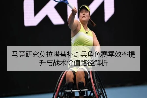 马竞研究莫拉塔替补奇兵角色赛季效率提升与战术价值路径解析