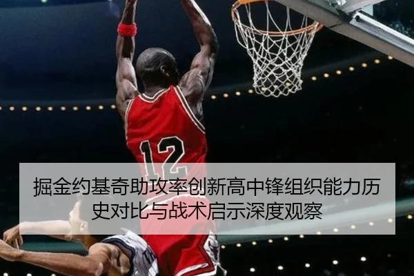 掘金约基奇助攻率创新高中锋组织能力历史对比与战术启示深度观察