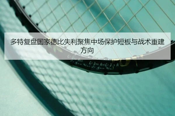 多特复盘国家德比失利聚焦中场保护短板与战术重建方向
