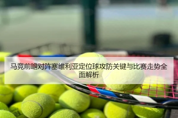 马竞前瞻对阵塞维利亚定位球攻防关键与比赛走势全面解析