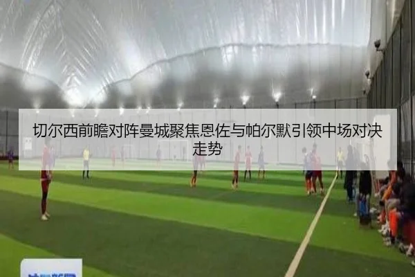 切尔西前瞻对阵曼城聚焦恩佐与帕尔默引领中场对决走势